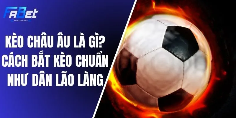 Kèo Châu Âu Là Gì? Cách Bắt Kèo Chuẩn Như Dân Lão Làng