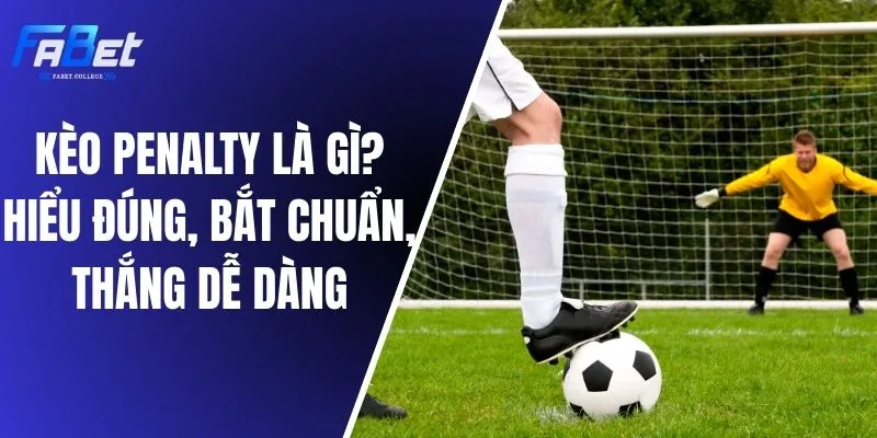 Kèo Penalty Là Gì? Hiểu Đúng, Bắt Chuẩn, Thắng Dễ Dàng