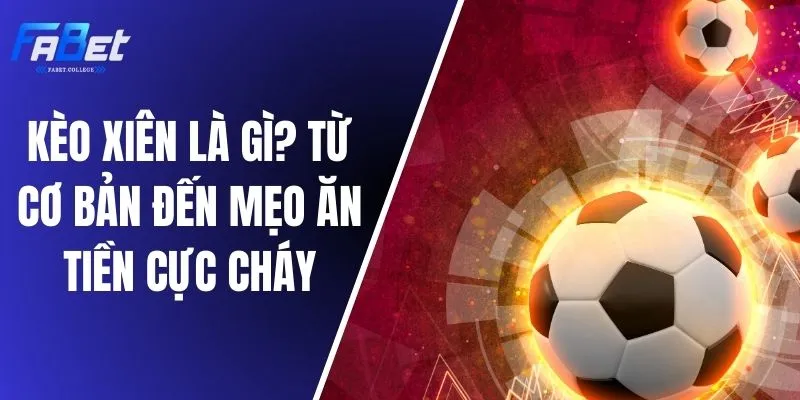 Kèo Xiên Là Gì? Từ Cơ Bản Đến Mẹo Ăn Tiền Cực Cháy